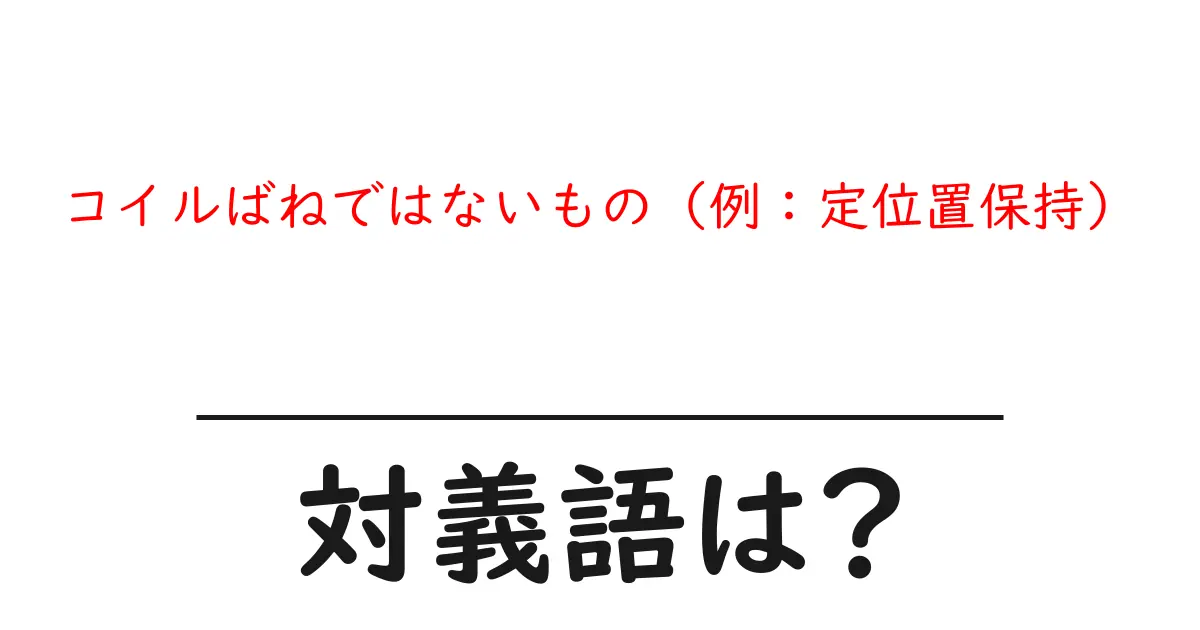 コイルばねではないもの(例:定位置保持)の対義語・反対語を使用例を交えて分かりやすく解説!