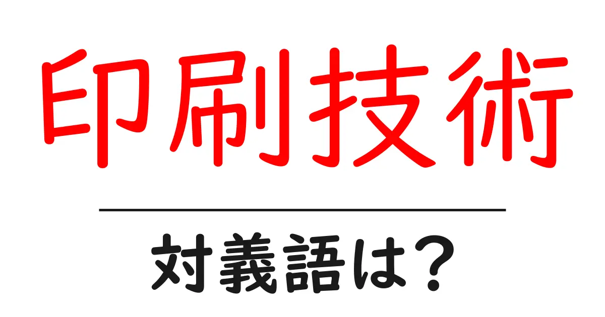 印刷技術の対義語・反対語を使用例を交えて分かりやすく解説!