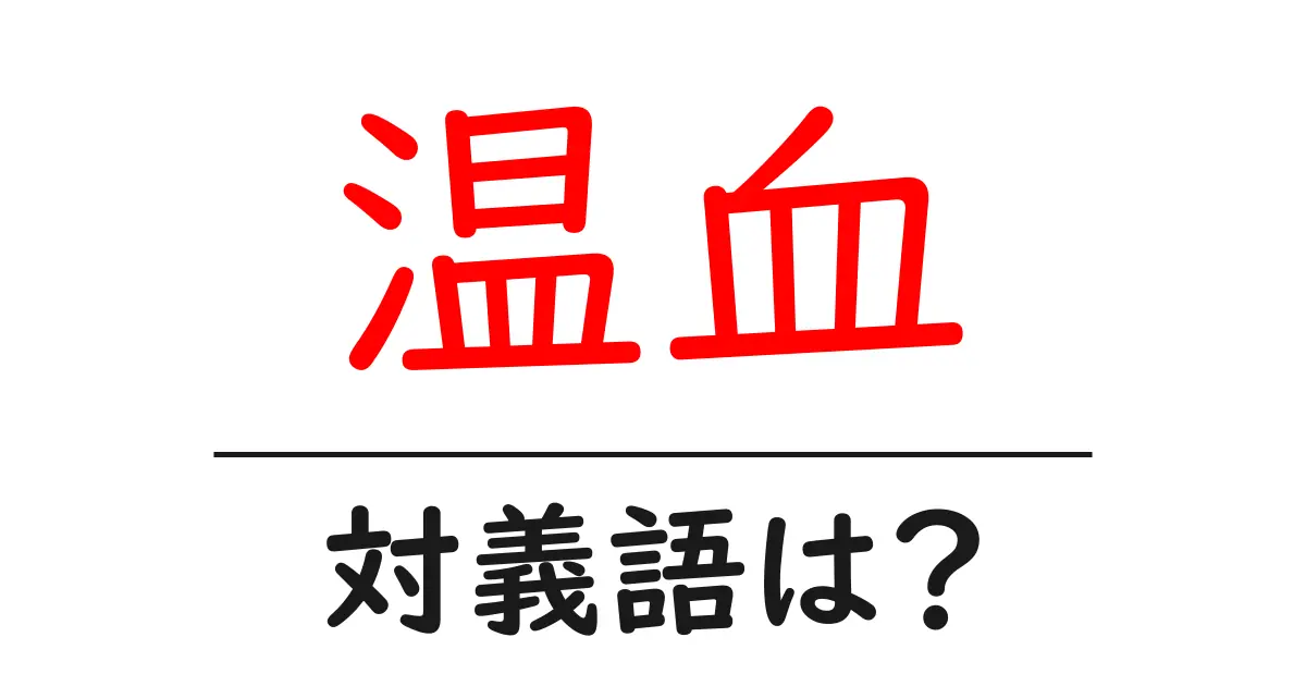 温血の対義語・反対語を使用例を交えて分かりやすく解説!