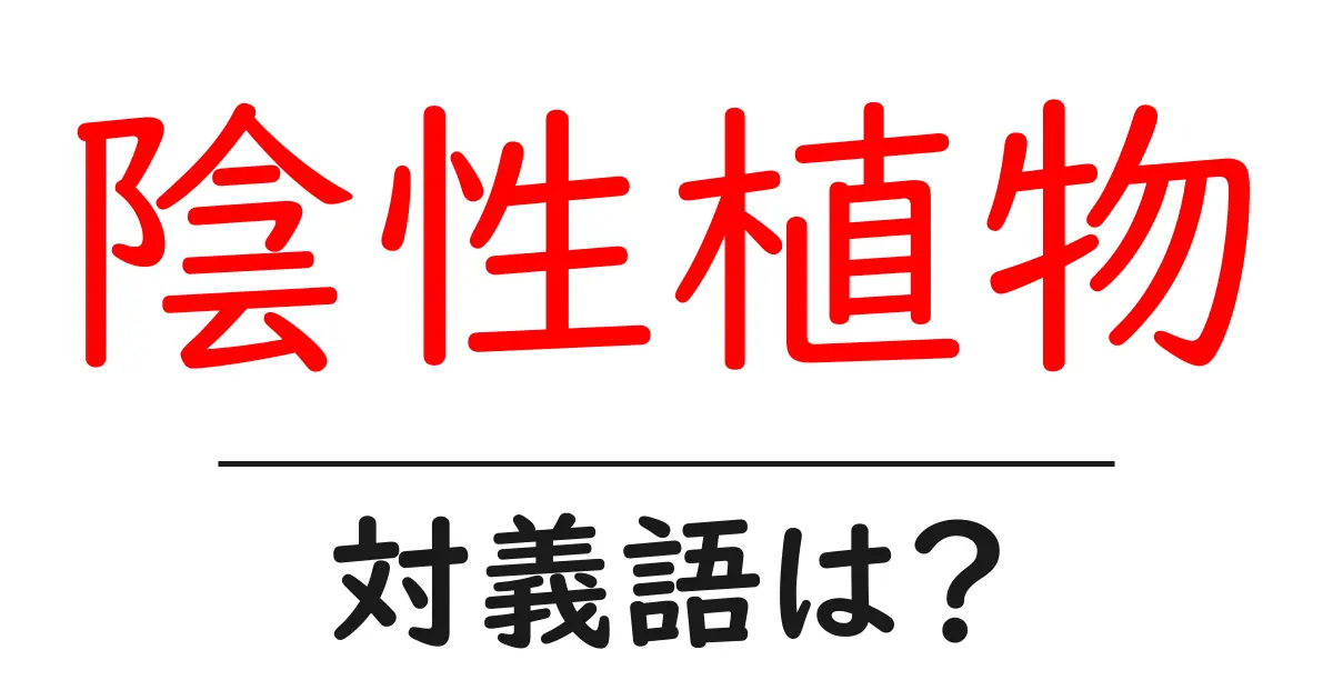 陰性植物の対義語・反対語を使用例を交えて分かりやすく解説!