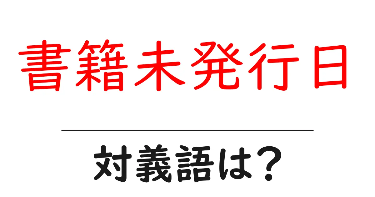 書籍未発行日の対義語・反対語を使用例を交えて分かりやすく解説！