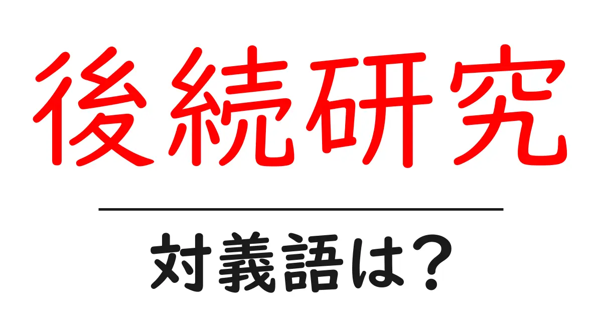 後続研究の対義語・反対語を使用例を交えて分かりやすく解説!