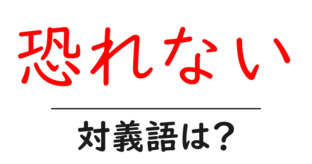 恐れないの対義語・反対語を使用例を交えて分かりやすく解説!