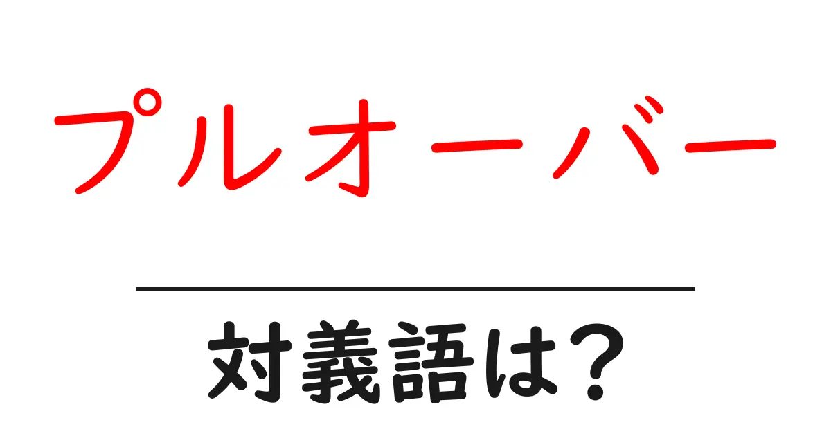 プルオーバーの対義語・反対語を使用例を交えて分かりやすく解説!