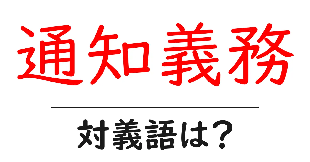 通知義務の対義語・反対語を使用例を交えて分かりやすく解説!