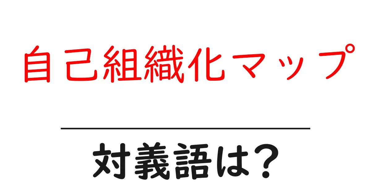 自己組織化マップの対義語・反対語を使用例を交えて分かりやすく解説!
