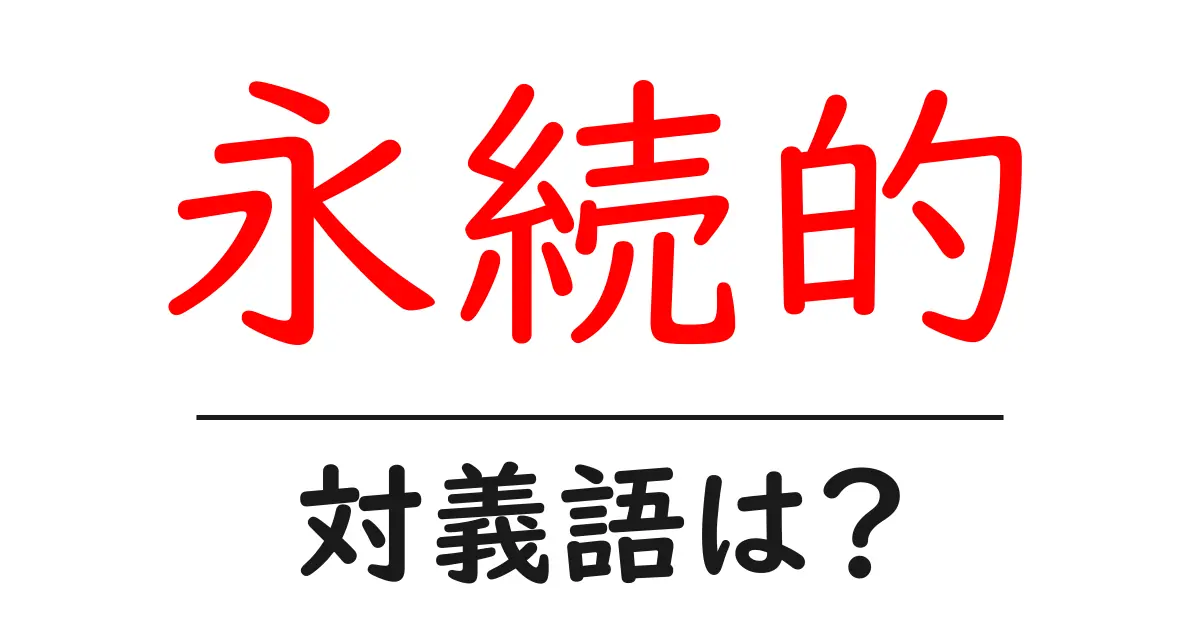 永続的の対義語・反対語を使用例を交えて分かりやすく解説!