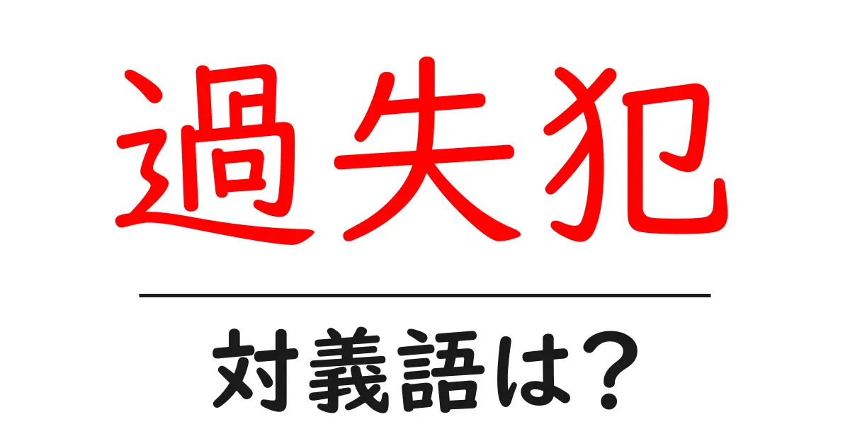 過失犯の対義語・反対語を使用例を交えて分かりやすく解説!