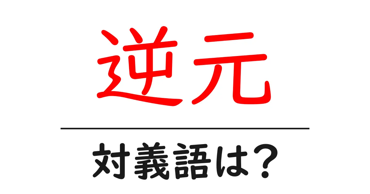 逆元の対義語・反対語を使用例を交えて分かりやすく解説!