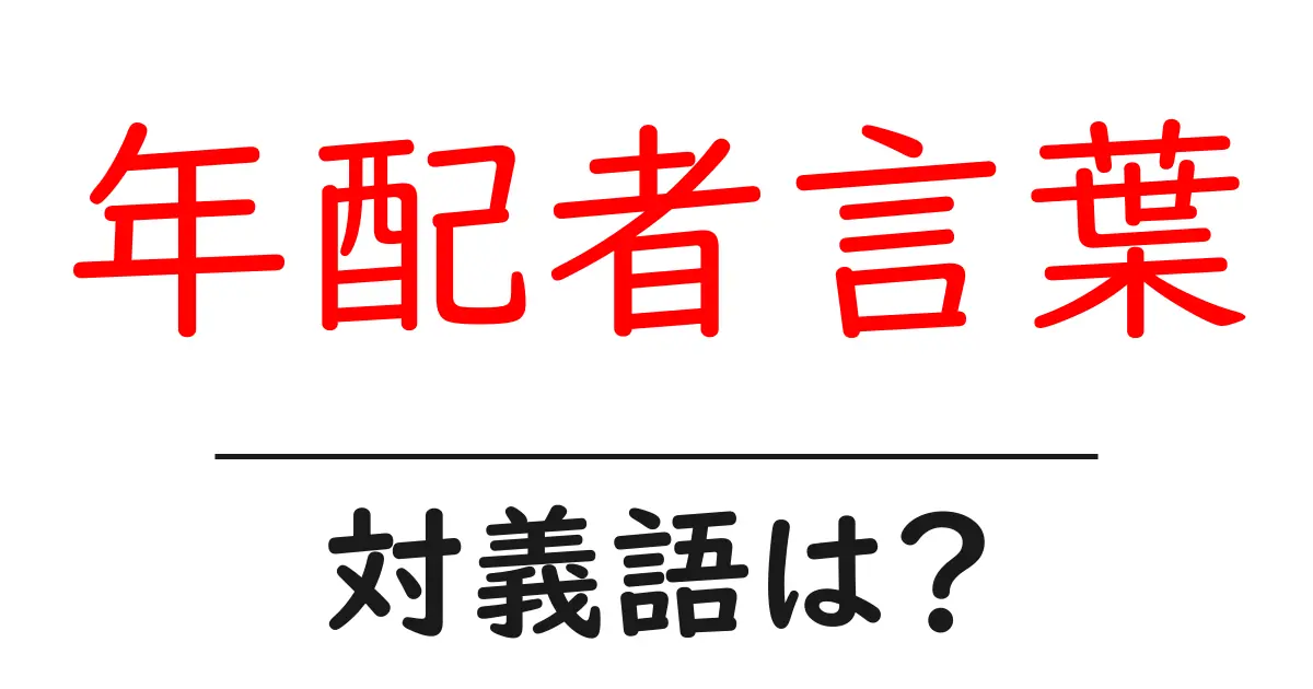 年配者言葉の対義語・反対語を使用例を交えて分かりやすく解説!