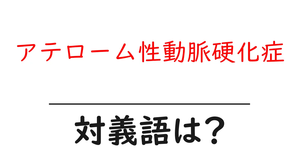 アテローム性動脈硬化症の対義語・反対語を使用例を交えて分かりやすく解説!