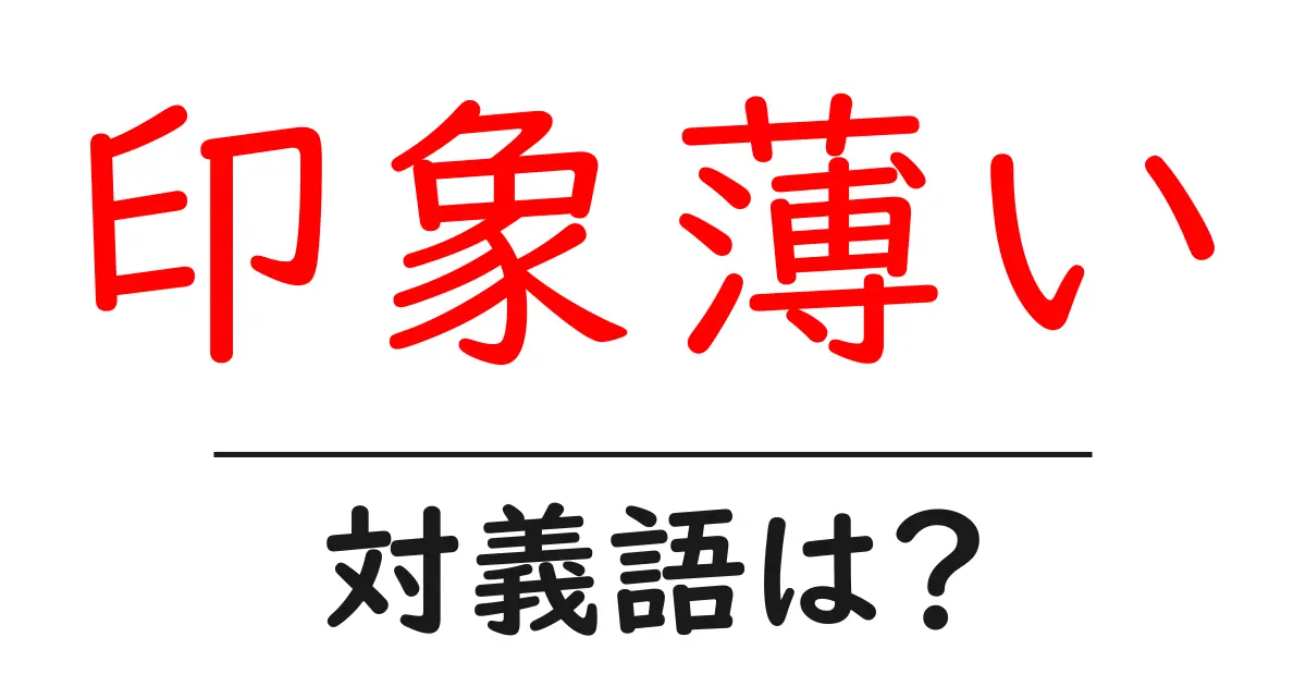 印象薄いの対義語・反対語を使用例を交えて分かりやすく解説!