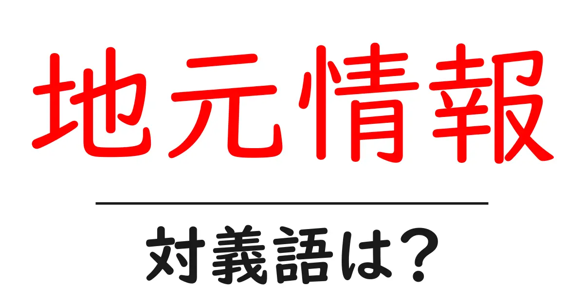 地元情報の対義語・反対語を使用例を交えて分かりやすく解説!