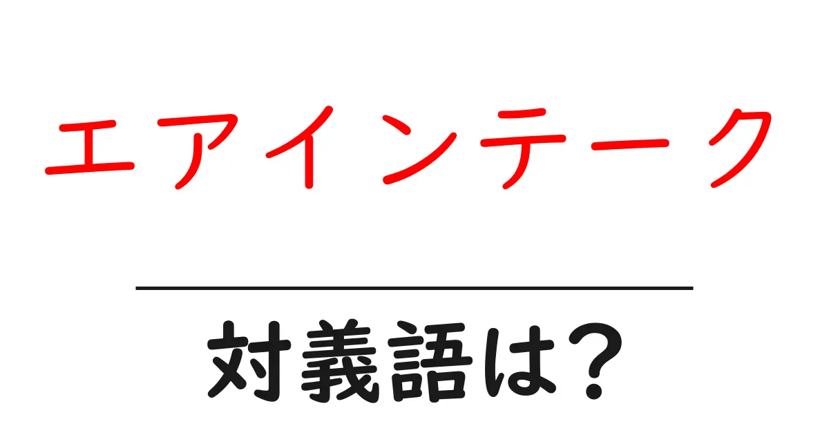 エアインテークの対義語・反対語を使用例を交えて分かりやすく解説!