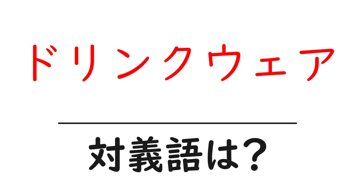 ドリンクウェアの対義語・反対語を使用例を交えて分かりやすく解説!