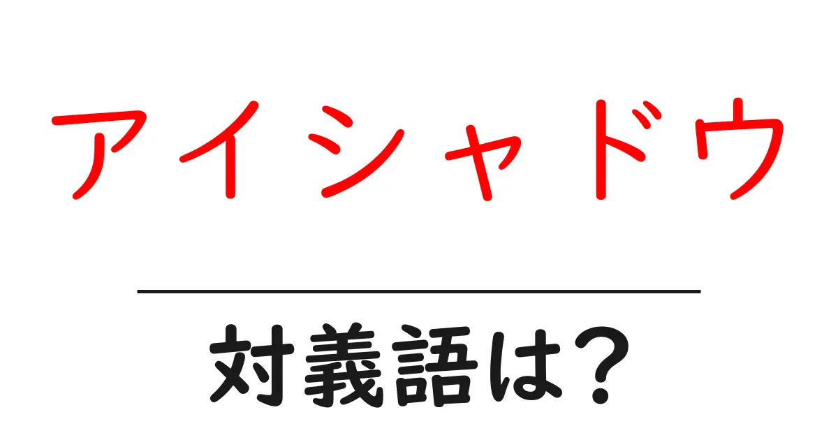 アイシャドウの対義語・反対語を使用例を交えて分かりやすく解説!