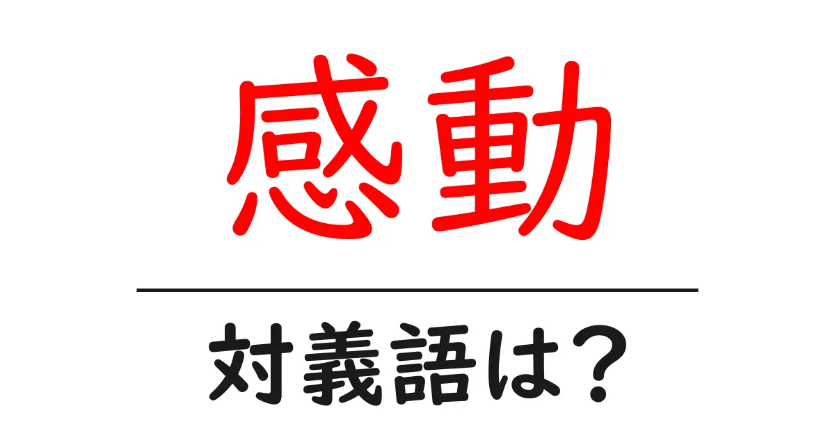 感動の対義語・反対語を使用例を交えて分かりやすく解説!
