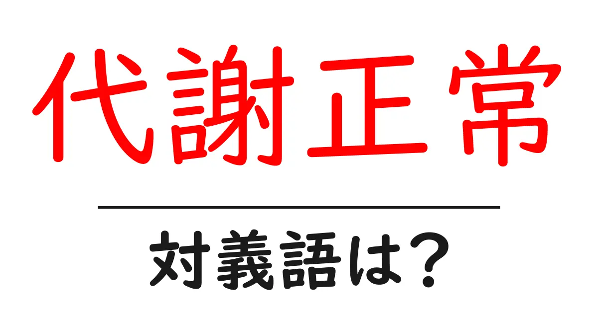 代謝正常の対義語・反対語を使用例を交えて分かりやすく解説!