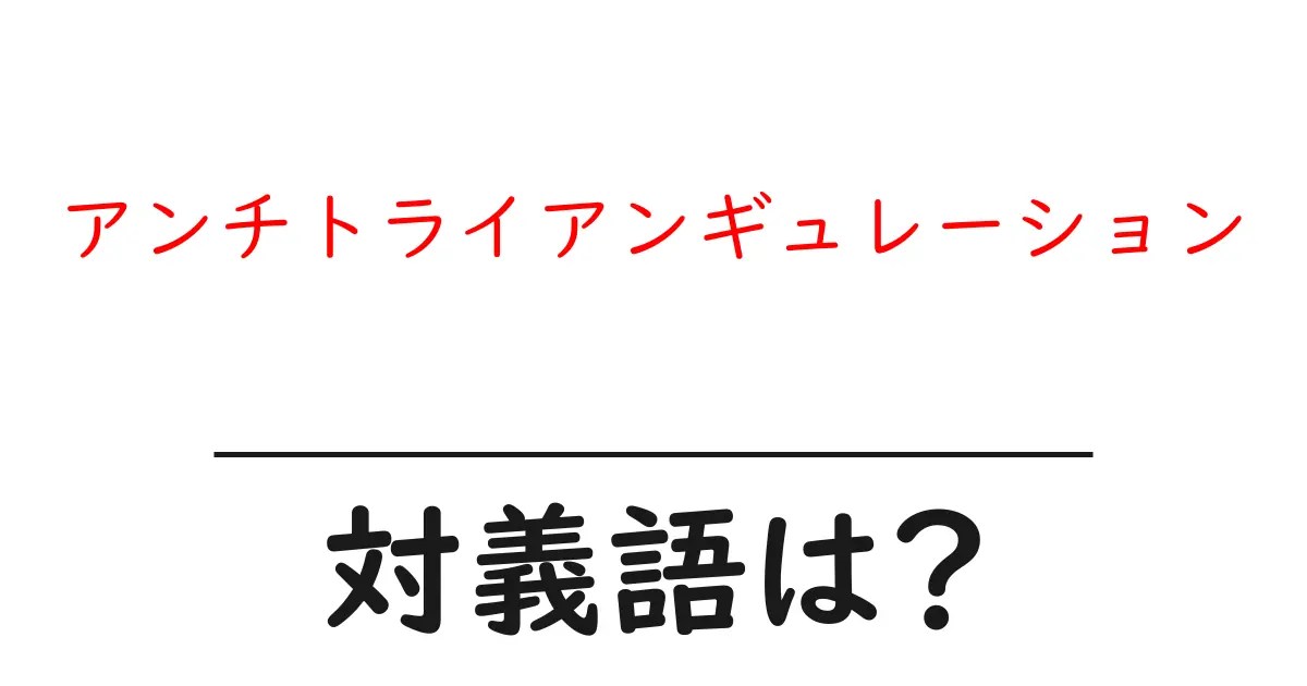 アンチトライアンギュレーションの対義語・反対語を使用例を交えて分かりやすく解説!