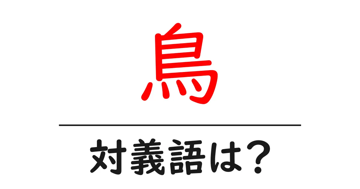 鳥の対義語・反対語を使用例を交えて分かりやすく解説!
