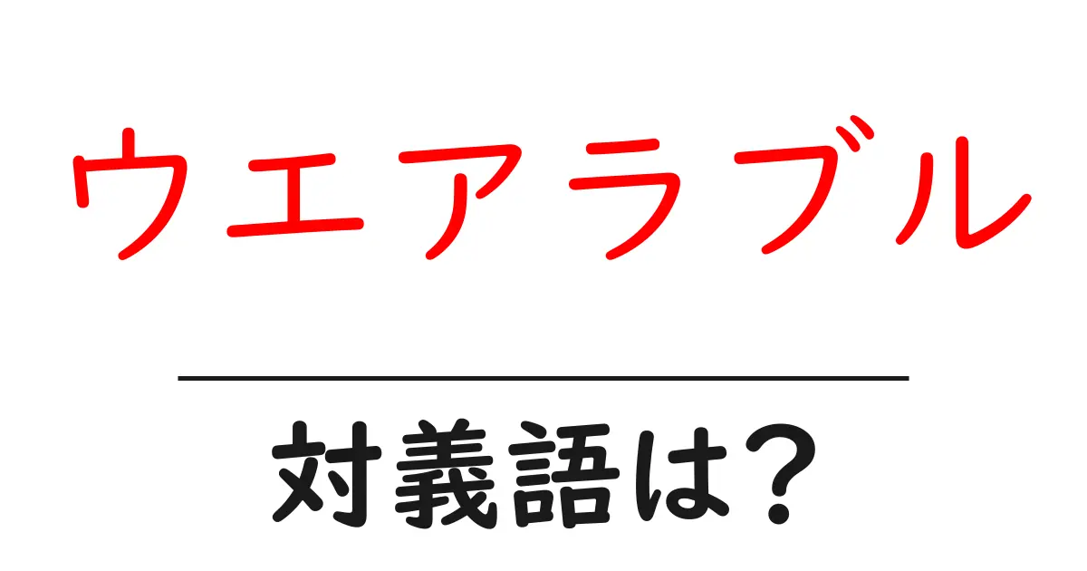 ウエアラブルの対義語・反対語を使用例を交えて分かりやすく解説!
