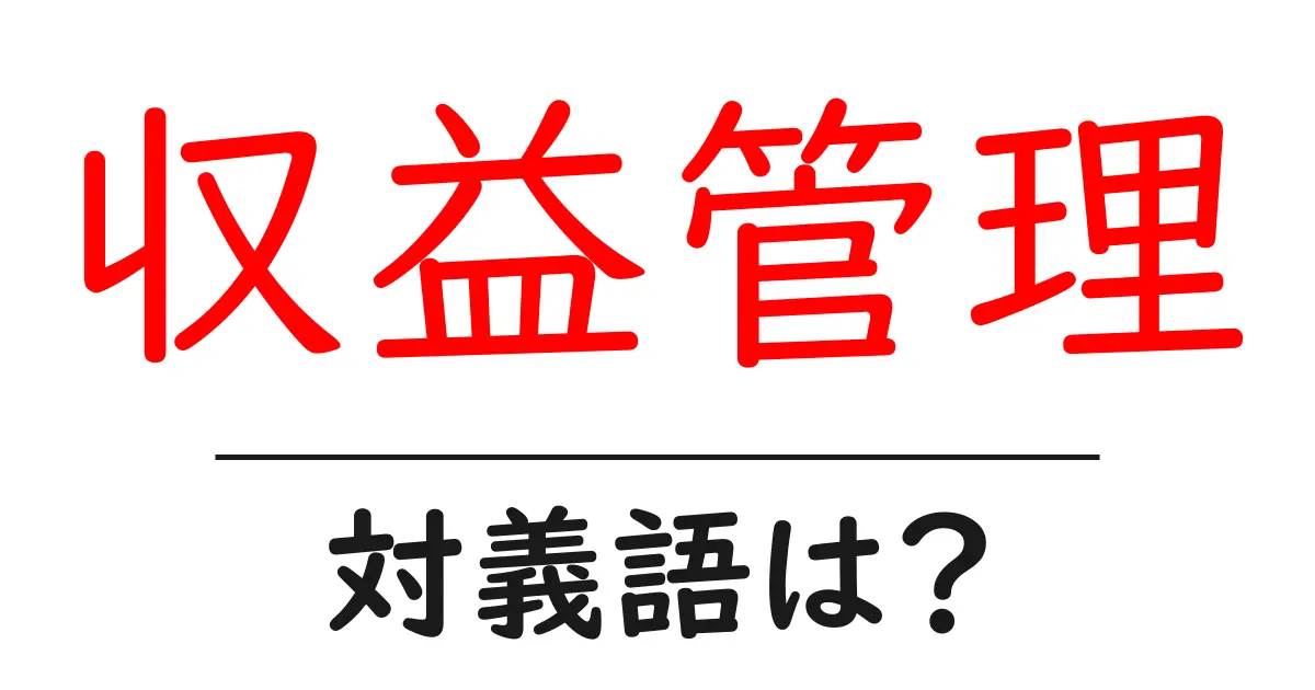 収益管理の対義語・反対語を使用例を交えて分かりやすく解説!