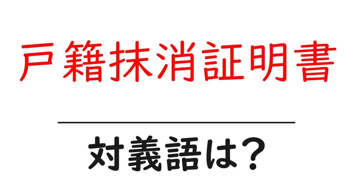 戸籍抹消証明書の対義語・反対語を使用例を交えて分かりやすく解説!