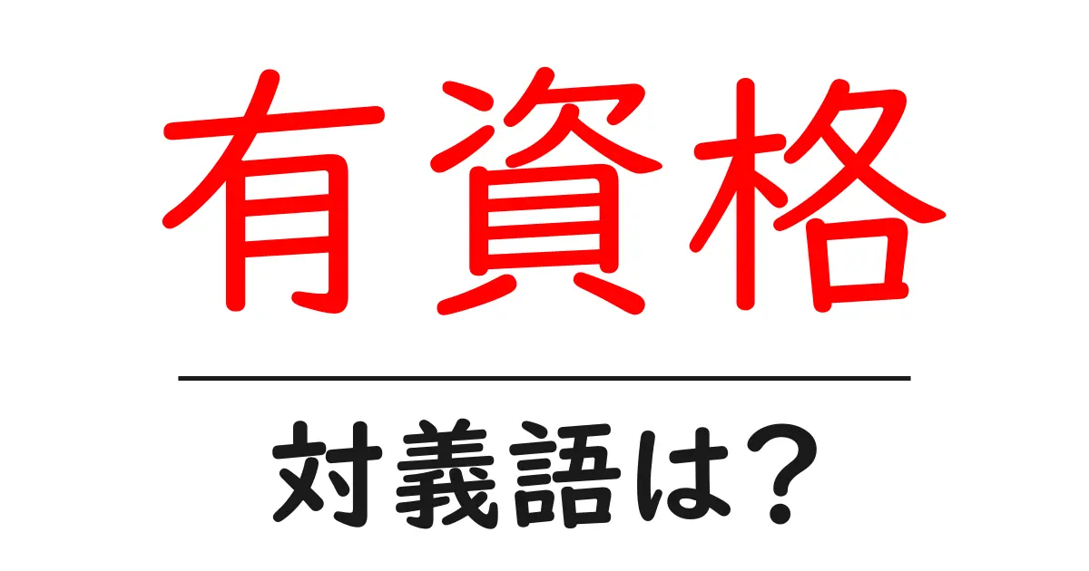 有資格の対義語・反対語を使用例を交えて分かりやすく解説!
