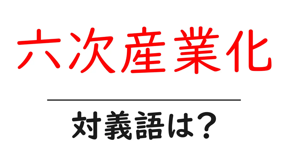 六次産業化の対義語・反対語を使用例を交えて分かりやすく解説!