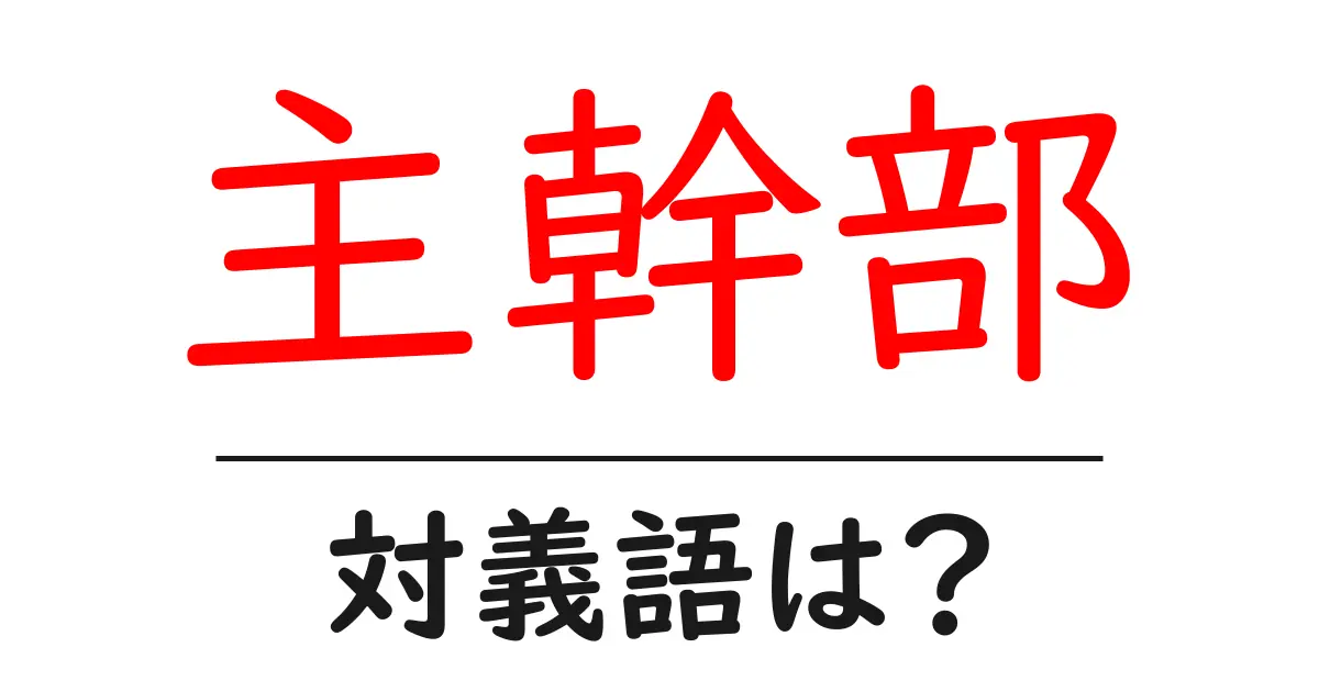 主幹部の対義語・反対語を使用例を交えて分かりやすく解説!