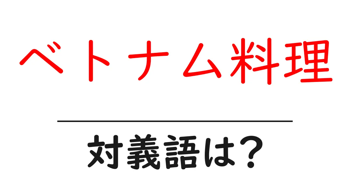 ベトナム料理の対義語・反対語を使用例を交えて分かりやすく解説!