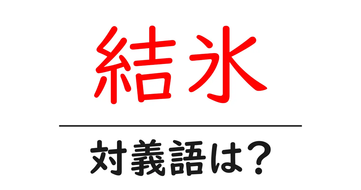 結氷の対義語・反対語を使用例を交えて分かりやすく解説!
