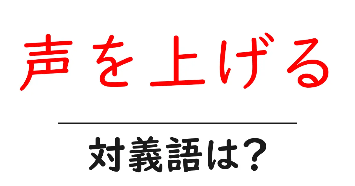 声を上げるの対義語・反対語を使用例を交えて分かりやすく解説!