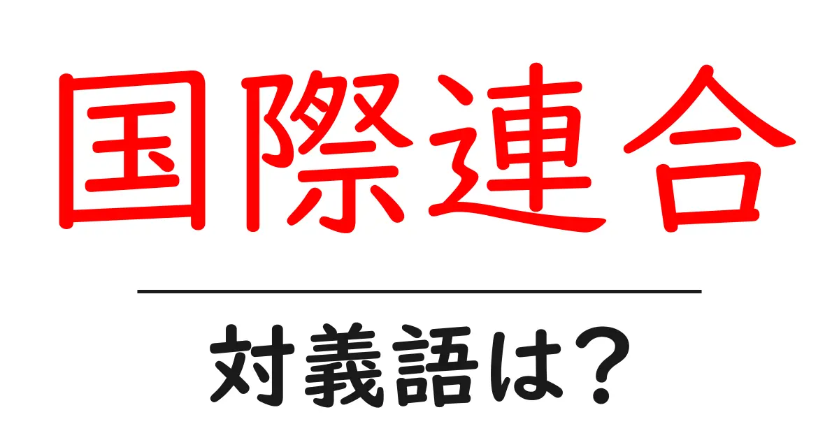 国際連合の対義語・反対語を使用例を交えて分かりやすく解説!