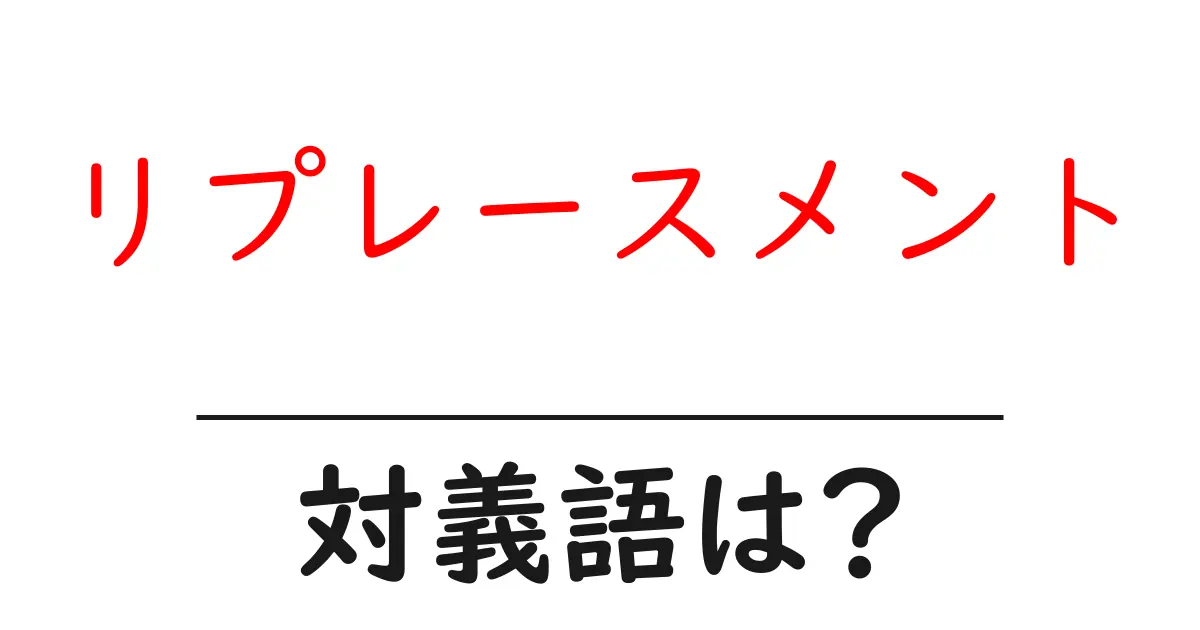 リプレースメントの対義語・反対語を使用例を交えて分かりやすく解説!