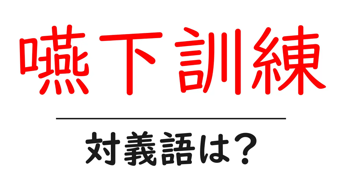 嚥下訓練の対義語・反対語を使用例を交えて分かりやすく解説!