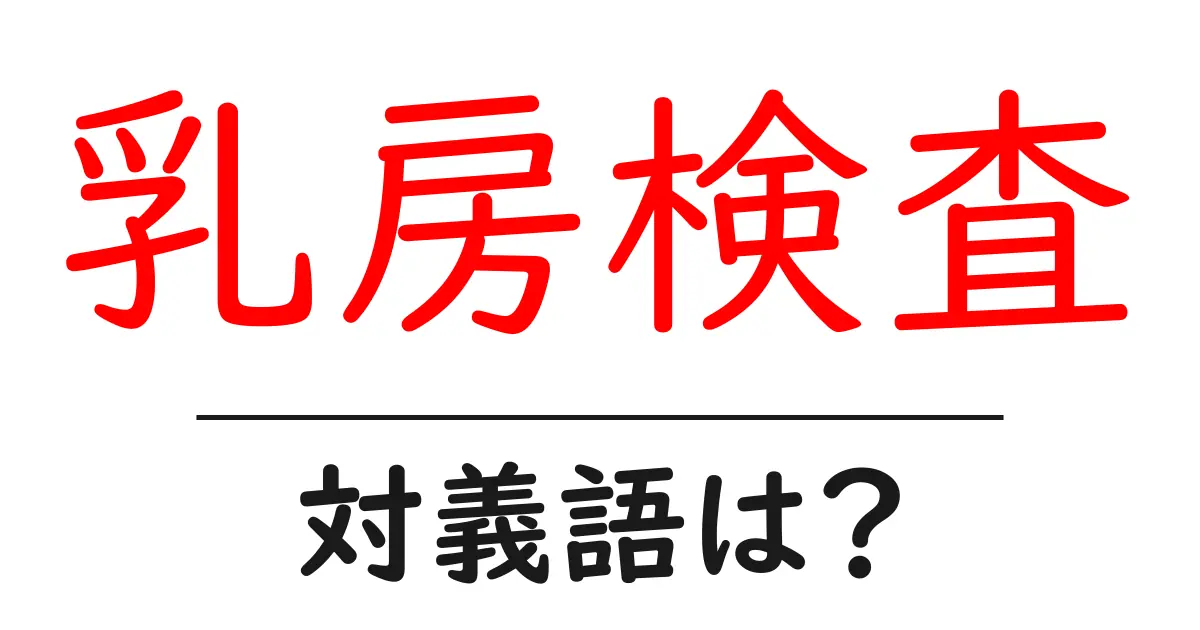 乳房検査の対義語・反対語を使用例を交えて分かりやすく解説!