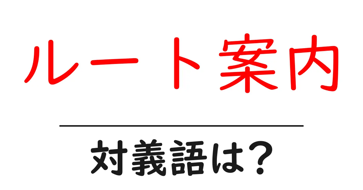 ルート案内の対義語・反対語を使用例を交えて分かりやすく解説!