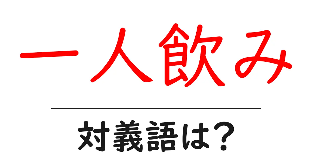 一人飲みの対義語・反対語を使用例を交えて分かりやすく解説!