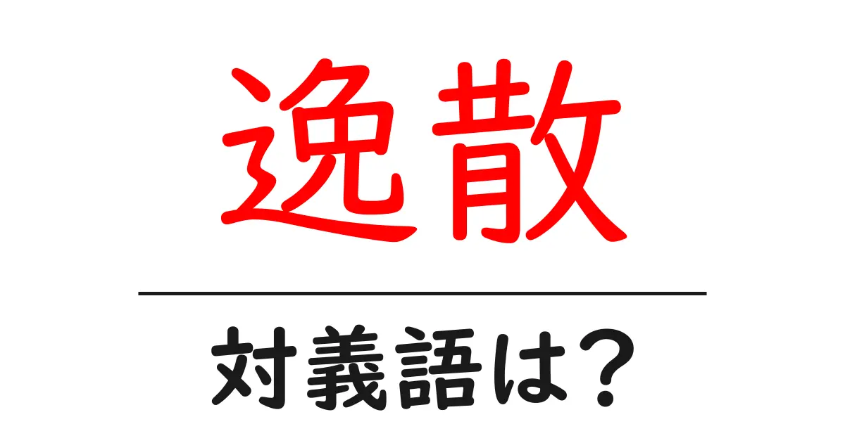 逸散の対義語・反対語を使用例を交えて分かりやすく解説！