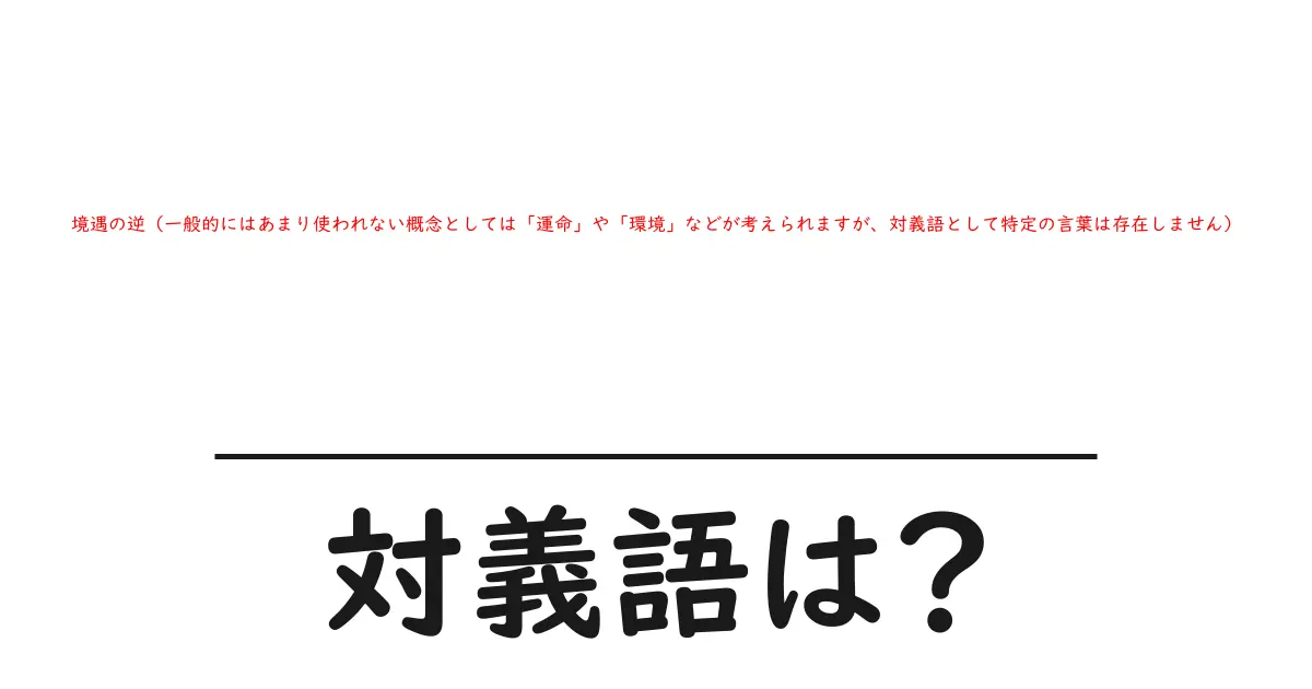 境遇の逆(一般的にはあまり使われない概念としては「運命」や「環境」などが考えられますが、対義語として特定の言葉は存在しません)の対義語・反対語を使用例を交えて分かりやすく解説!