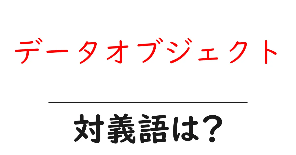 データオブジェクトの対義語・反対語を使用例を交えて分かりやすく解説!