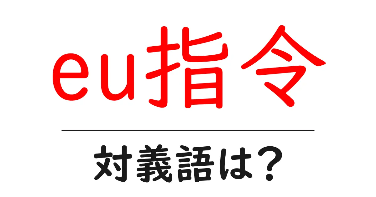 eu指令の対義語・反対語を使用例を交えて分かりやすく解説！
