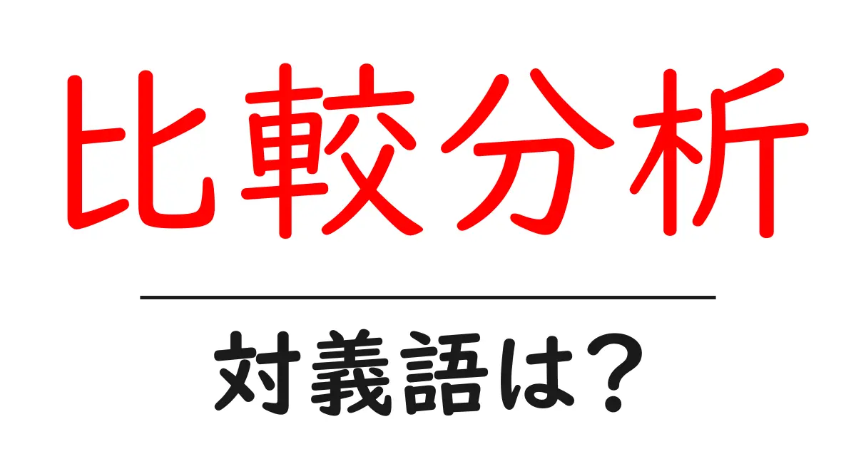 比較分析の対義語・反対語を使用例を交えて分かりやすく解説!