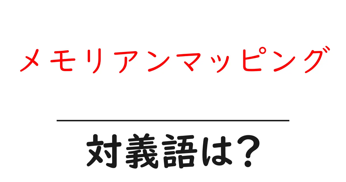 メモリアンマッピングの対義語・反対語を使用例を交えて分かりやすく解説!