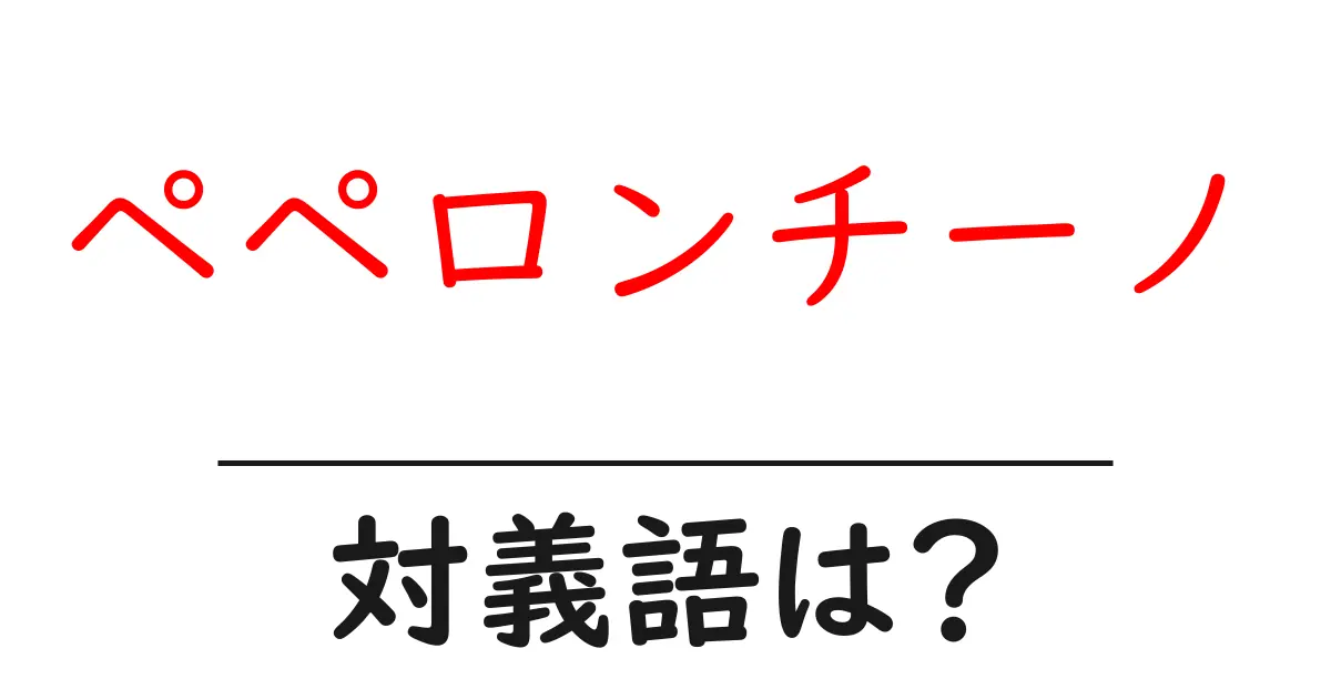 ペペロンチーノの対義語・反対語を使用例を交えて分かりやすく解説!