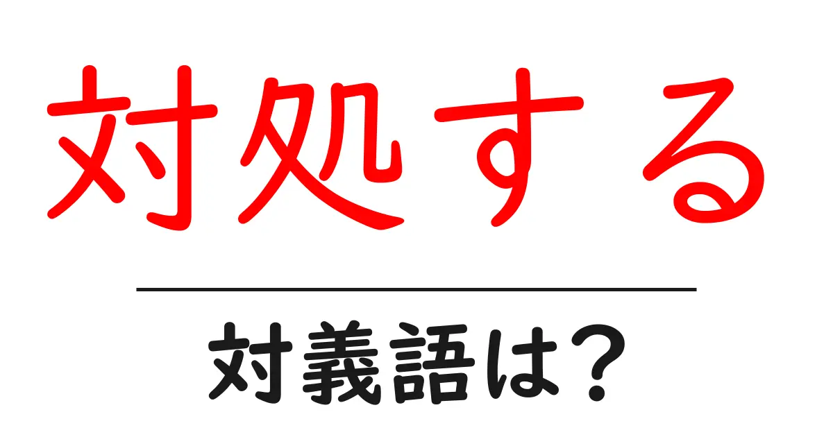 対処するの対義語・反対語を使用例を交えて分かりやすく解説!