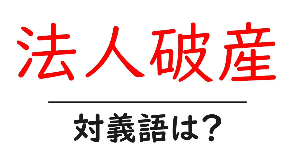 法人破産の対義語・反対語を使用例を交えて分かりやすく解説!