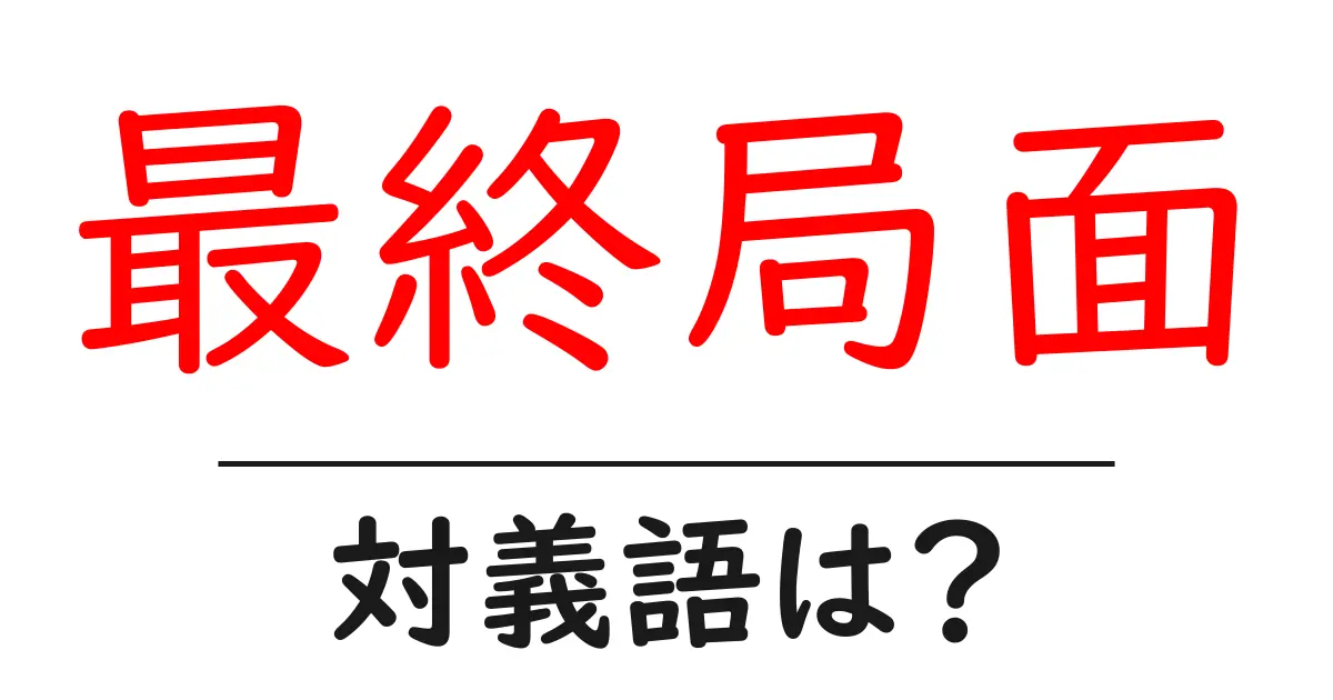 最終局面の対義語・反対語を使用例を交えて分かりやすく解説!