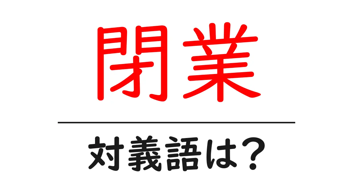 閉業の対義語・反対語を使用例を交えて分かりやすく解説！